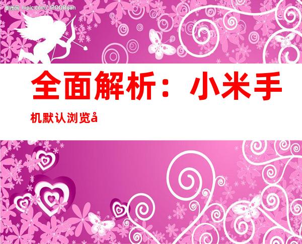 全面解析：小米手机默认浏览器更改指南